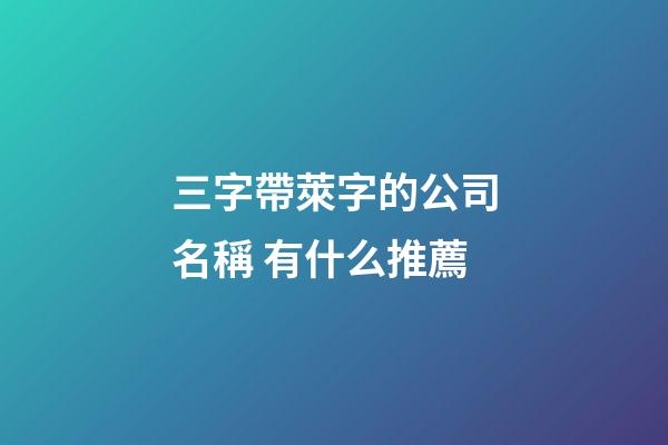 三字帶萊字的公司名稱 有什么推薦-第1張-公司起名-玄機派